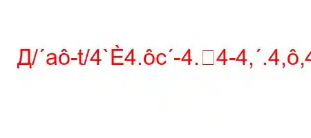 Д/a-t/4`4.c-4.4-4,.4,,4c``tc4/4-t-4.-t/t/t#